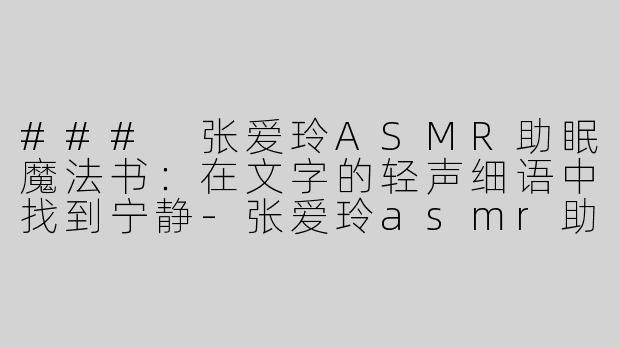 ### 张爱玲ASMR助眠魔法书：在文字的轻声细语中找到宁静-张爱玲asmr助眠魔法书