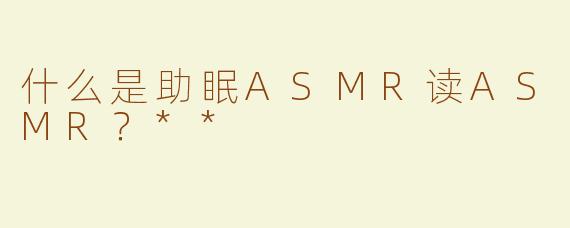 什么是助眠ASMR读ASMR？**