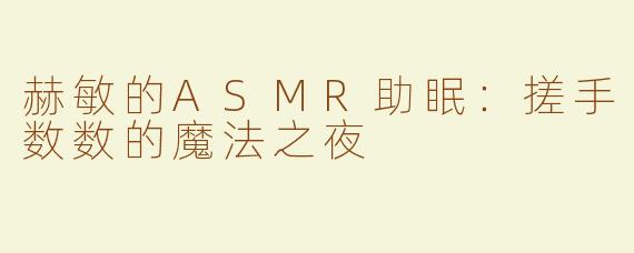 赫敏的ASMR助眠：搓手数数的魔法之夜