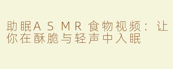 助眠ASMR食物视频：让你在酥脆与轻声中入眠