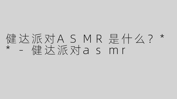 健达派对ASMR是什么？**