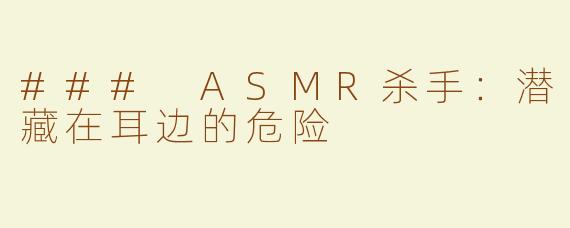 ### ASMR杀手：潜藏在耳边的危险