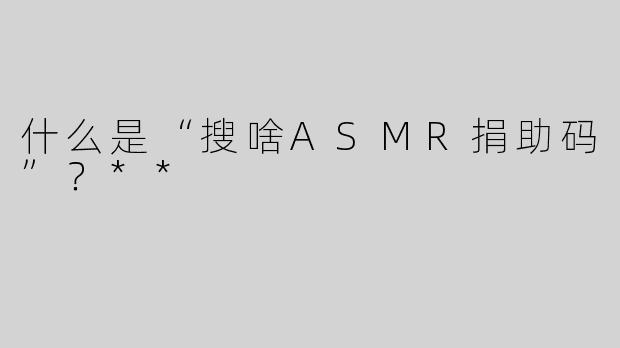 什么是“搜啥ASMR捐助码”？**