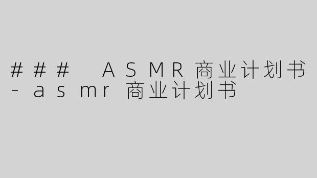 ### ASMR商业计划书-asmr商业计划书