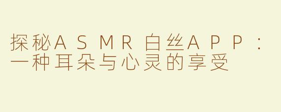 探秘ASMR白丝APP：一种耳朵与心灵的享受