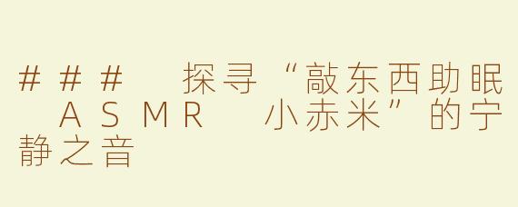 ### 探寻“敲东西助眠 ASMR 小赤米”的宁静之音