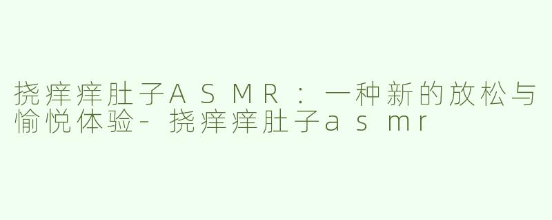 挠痒痒肚子ASMR：一种新的放松与愉悦体验-挠痒痒肚子asmr