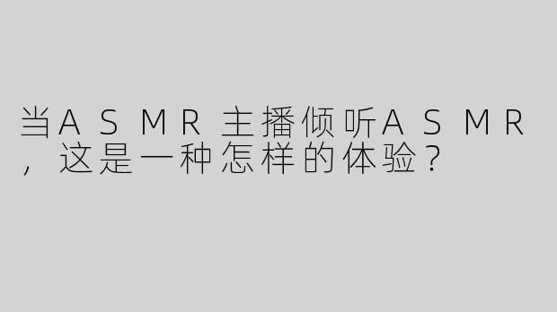 当ASMR主播倾听ASMR，这是一种怎样的体验？