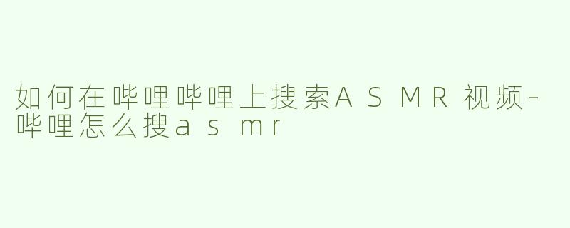 如何在哔哩哔哩上搜索ASMR视频-哔哩怎么搜asmr