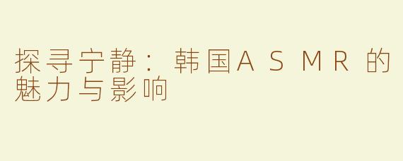 探寻宁静：韩国ASMR的魅力与影响