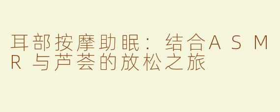 耳部按摩助眠：结合ASMR与芦荟的放松之旅