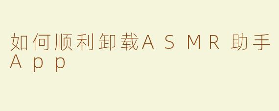 如何顺利卸载ASMR助手App