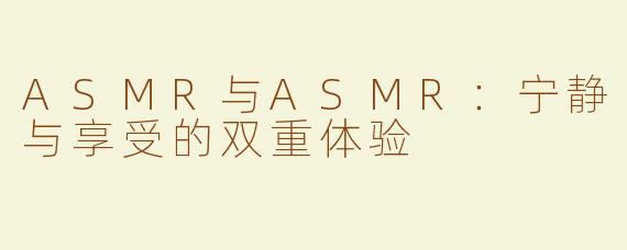 ASMR与ASMR：宁静与享受的双重体验