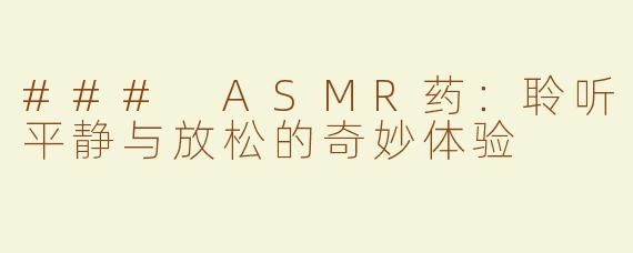 ### ASMR药：聆听平静与放松的奇妙体验