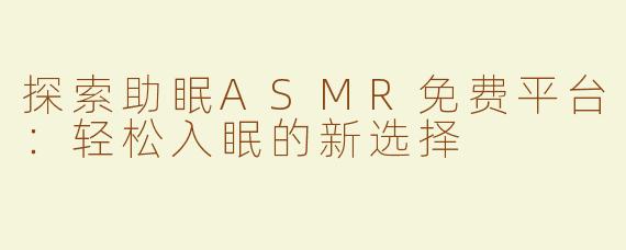探索助眠ASMR免费平台：轻松入眠的新选择