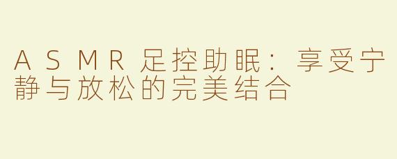 ASMR足控助眠：享受宁静与放松的完美结合