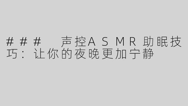 ### 声控ASMR助眠技巧：让你的夜晚更加宁静