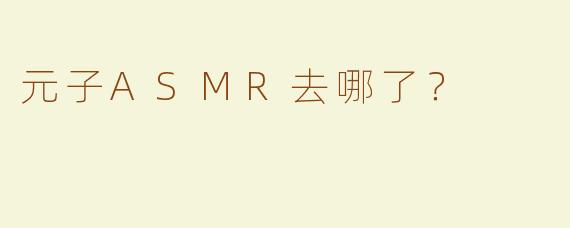 元子ASMR去哪了？