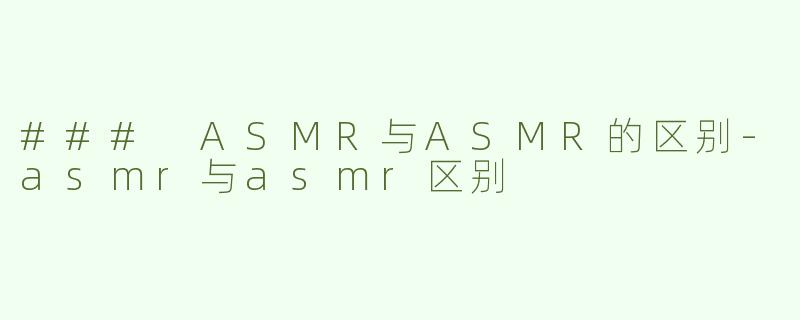 ### ASMR与ASMR的区别-asmr与asmr区别
