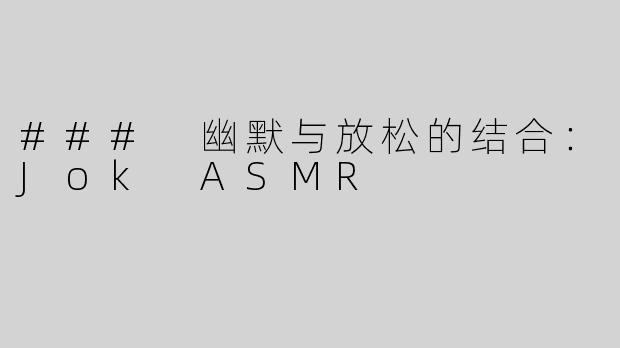 ### 幽默与放松的结合：Jok ASMR