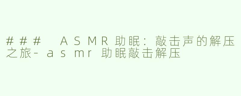 ### ASMR助眠：敲击声的解压之旅-asmr助眠敲击解压