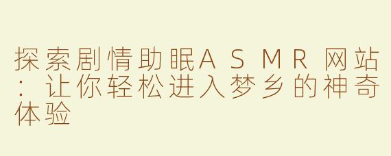 探索剧情助眠ASMR网站：让你轻松进入梦乡的神奇体验