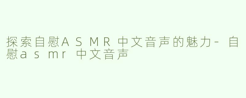探索自慰ASMR中文音声的魅力-自慰asmr中文音声
