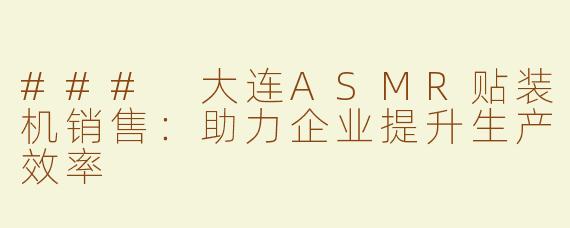 ### 大连ASMR贴装机销售：助力企业提升生产效率