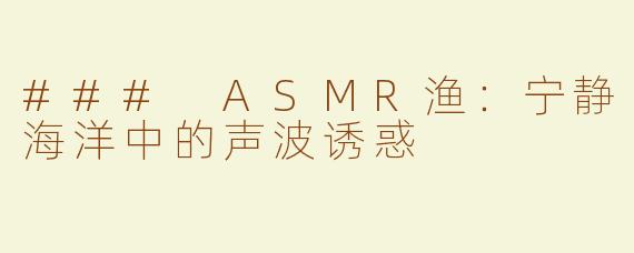 ### ASMR渔：宁静海洋中的声波诱惑