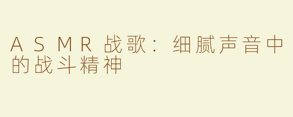 ASMR战歌：细腻声音中的战斗精神