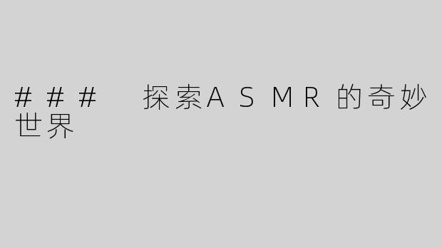 ### 探索ASMR的奇妙世界
