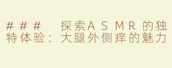 ### 探索ASMR的独特体验：大腿外侧痒的魅力