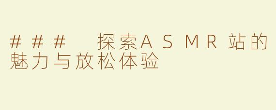### 探索ASMR站的魅力与放松体验