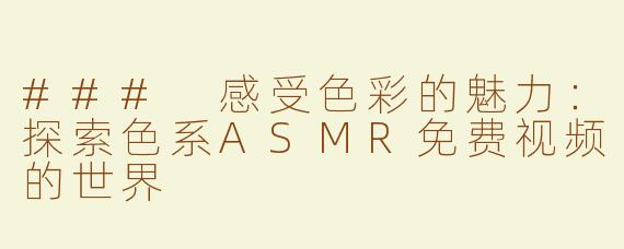 ### 感受色彩的魅力：探索色系ASMR免费视频的世界