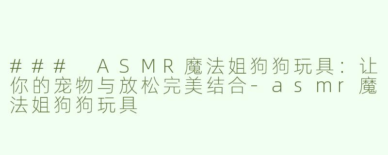 ### ASMR魔法姐狗狗玩具：让你的宠物与放松完美结合