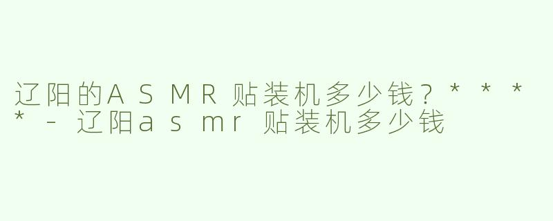 辽阳的ASMR贴装机多少钱？****