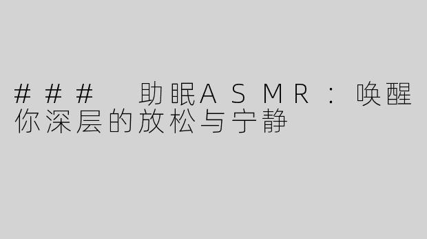 ### 助眠ASMR：唤醒你深层的放松与宁静