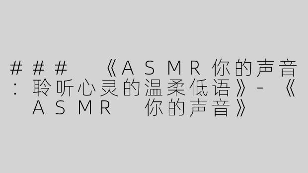 ### 《ASMR你的声音：聆听心灵的温柔低语》