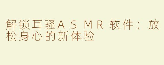 解锁耳骚ASMR软件：放松身心的新体验