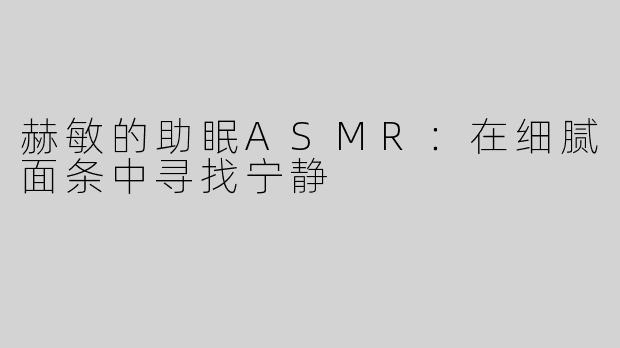 赫敏的助眠ASMR：在细腻面条中寻找宁静