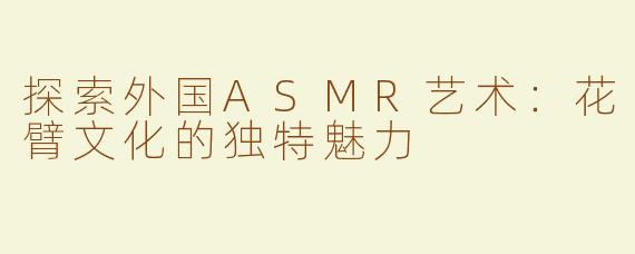 探索外国ASMR艺术：花臂文化的独特魅力