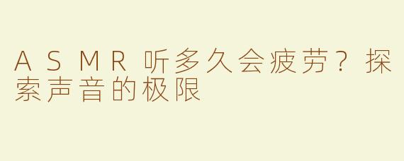 ASMR听多久会疲劳？探索声音的极限 
