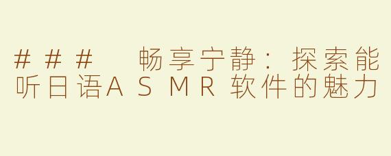 ### 畅享宁静：探索能听日语ASMR软件的魅力