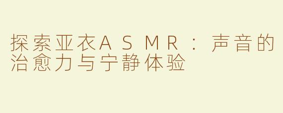 探索亚衣ASMR：声音的治愈力与宁静体验