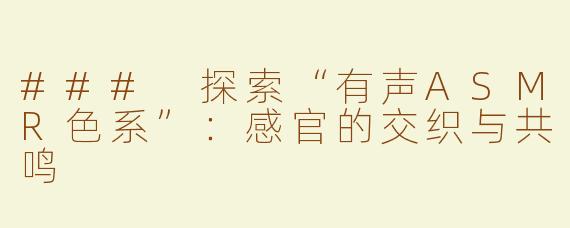 ### 探索“有声ASMR色系”：感官的交织与共鸣
