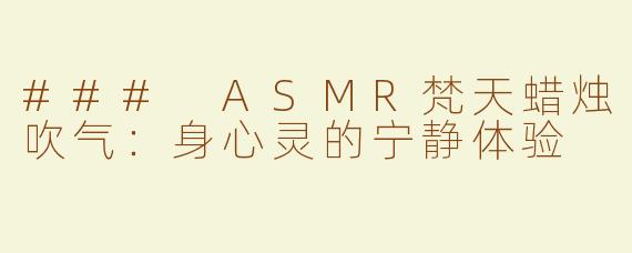 ### ASMR梵天蜡烛吹气：身心灵的宁静体验