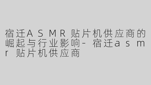 宿迁ASMR贴片机供应商的崛起与行业影响