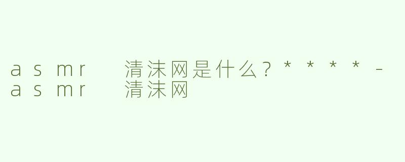 asmr 清沫网是什么？****