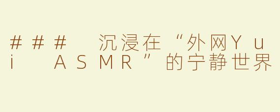 ### 沉浸在“外网Yui ASMR”的宁静世界