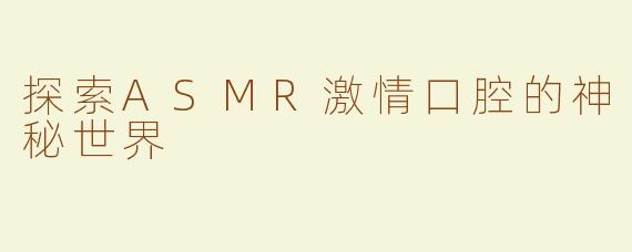探索ASMR激情口腔的神秘世界